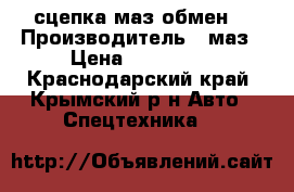 сцепка маз обмен  › Производитель ­ маз › Цена ­ 580 000 - Краснодарский край, Крымский р-н Авто » Спецтехника   